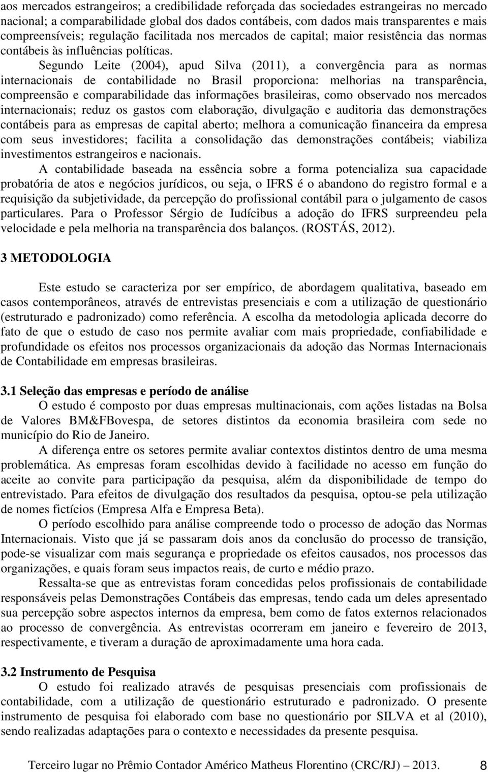 Segundo Leite (2004), apud Silva (2011), a convergência para as normas internacionais de contabilidade no Brasil proporciona: melhorias na transparência, compreensão e comparabilidade das informações