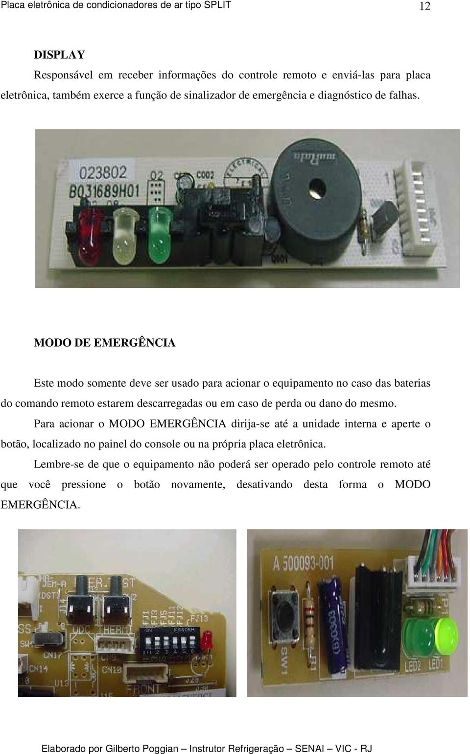 MODO DE EMERGÊNCIA Este modo somente deve ser usado para acionar o equipamento no caso das baterias do comando remoto estarem descarregadas ou em caso de perda ou