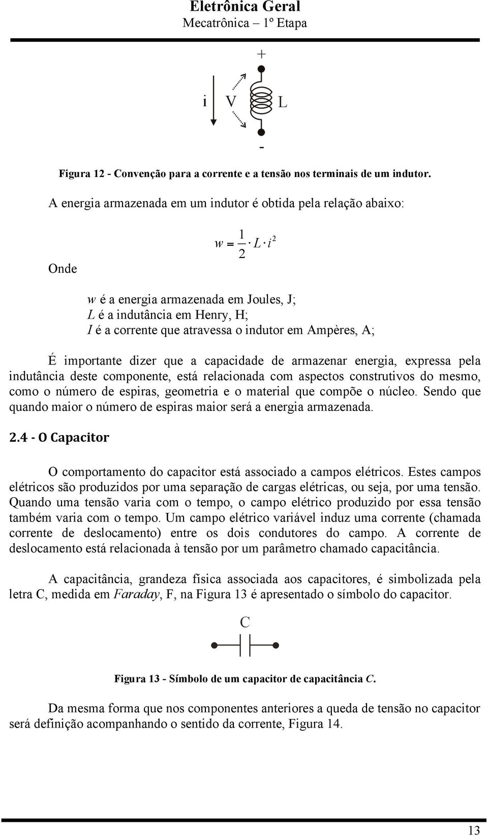 Ampères, A; É importante dizer que a capacidade de armazenar energia, expressa pela indutância deste componente, está relacionada com aspectos construtivos do mesmo, como o número de espiras,