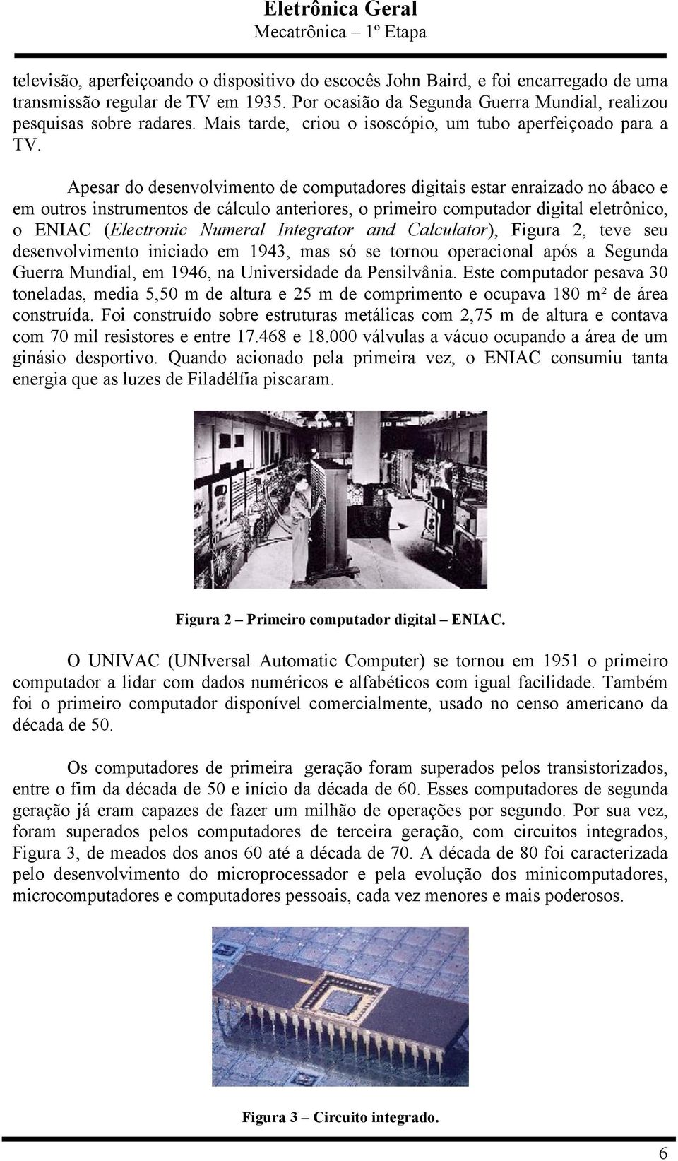 Apesar do desenvolvimento de computadores digitais estar enraizado no ábaco e em outros instrumentos de cálculo anteriores, o primeiro computador digital eletrônico, o ENIAC (Electronic Numeral