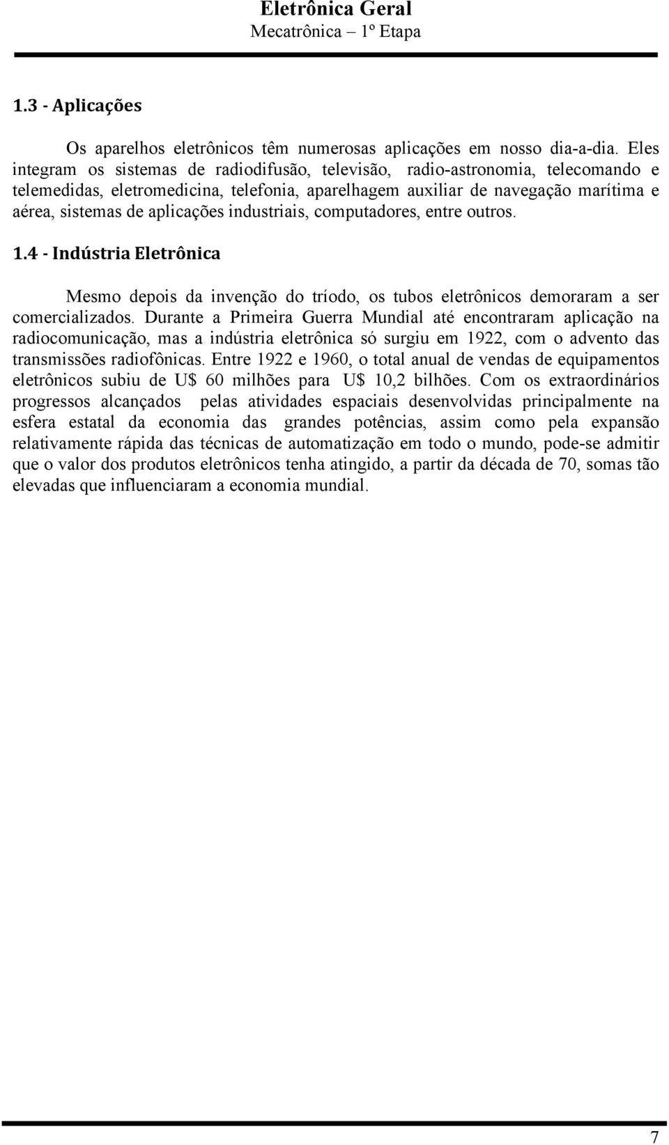 aplicações industriais, computadores, entre outros. 1.4 - Indústria Eletrônica Mesmo depois da invenção do tríodo, os tubos eletrônicos demoraram a ser comercializados.