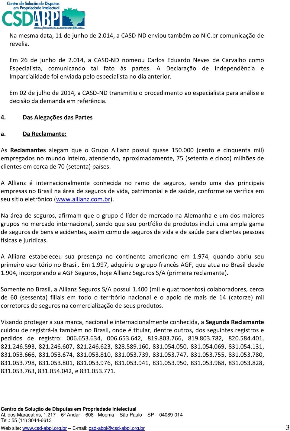 Em 02 de julho de 2014, a CASD ND transmitiu o procedimento ao especialista para análise e decisão da demanda em referência. 4. Das Alegações das Partes a.