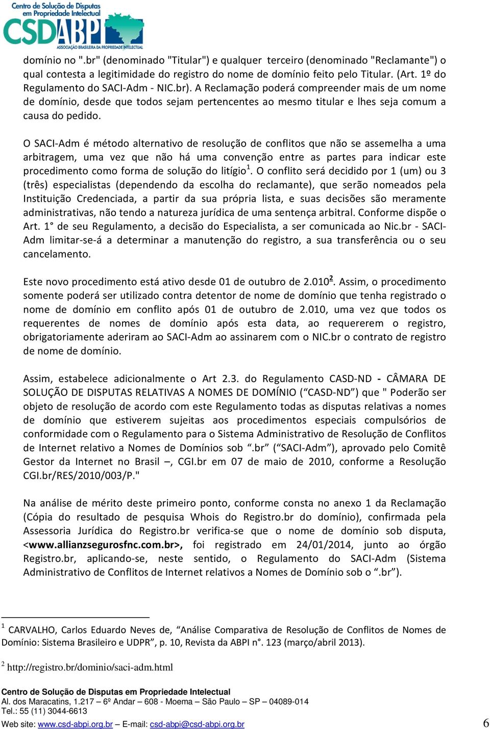 O SACI Adm é método alternativo de resolução de conflitos que não se assemelha a uma arbitragem, uma vez que não há uma convenção entre as partes para indicar este procedimento como forma de solução