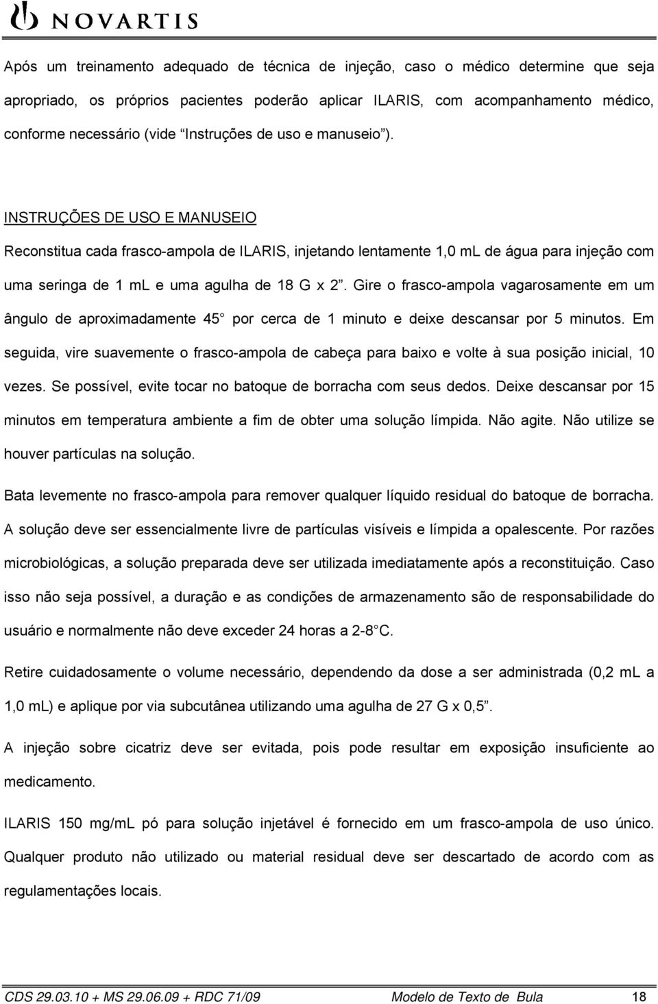 INSTRUÇÕES DE USO E MANUSEIO Reconstitua cada frasco-ampola de ILARIS, injetando lentamente 1,0 ml de água para injeção com uma seringa de 1 ml e uma agulha de 18 G x 2.