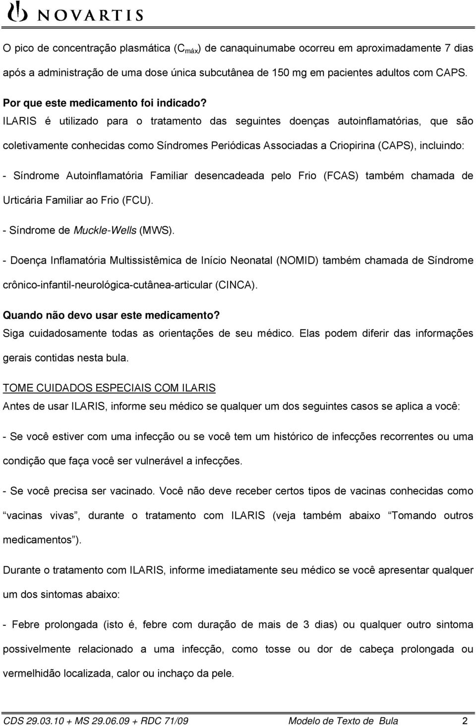 ILARIS é utilizado para o tratamento das seguintes doenças autoinflamatórias, que são coletivamente conhecidas como Síndromes Periódicas Associadas a Criopirina (CAPS), incluindo: - Síndrome