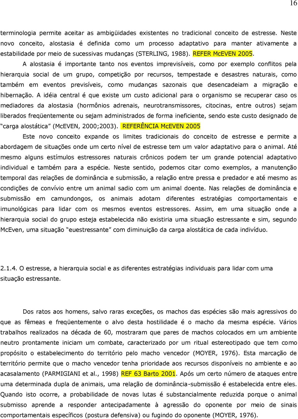 A alostasia é importante tanto nos eventos imprevisíveis, como por exemplo conflitos pela hierarquia social de um grupo, competição por recursos, tempestade e desastres naturais, como também em