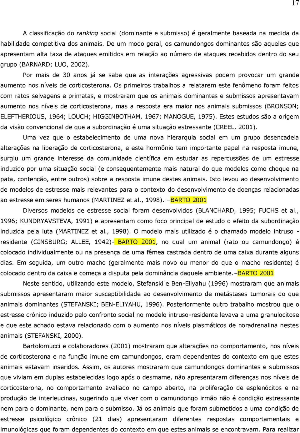 Por mais de 30 anos já se sabe que as interações agressivas podem provocar um grande aumento nos níveis de corticosterona.