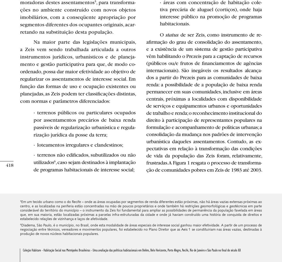 Na maior parte das legislações municipais, a Zeis vem sendo trabalhada articulada a outros instrumentos jurídicos, urbanísticos e de planejamento e gestão participativa para que, de modo coordenado,