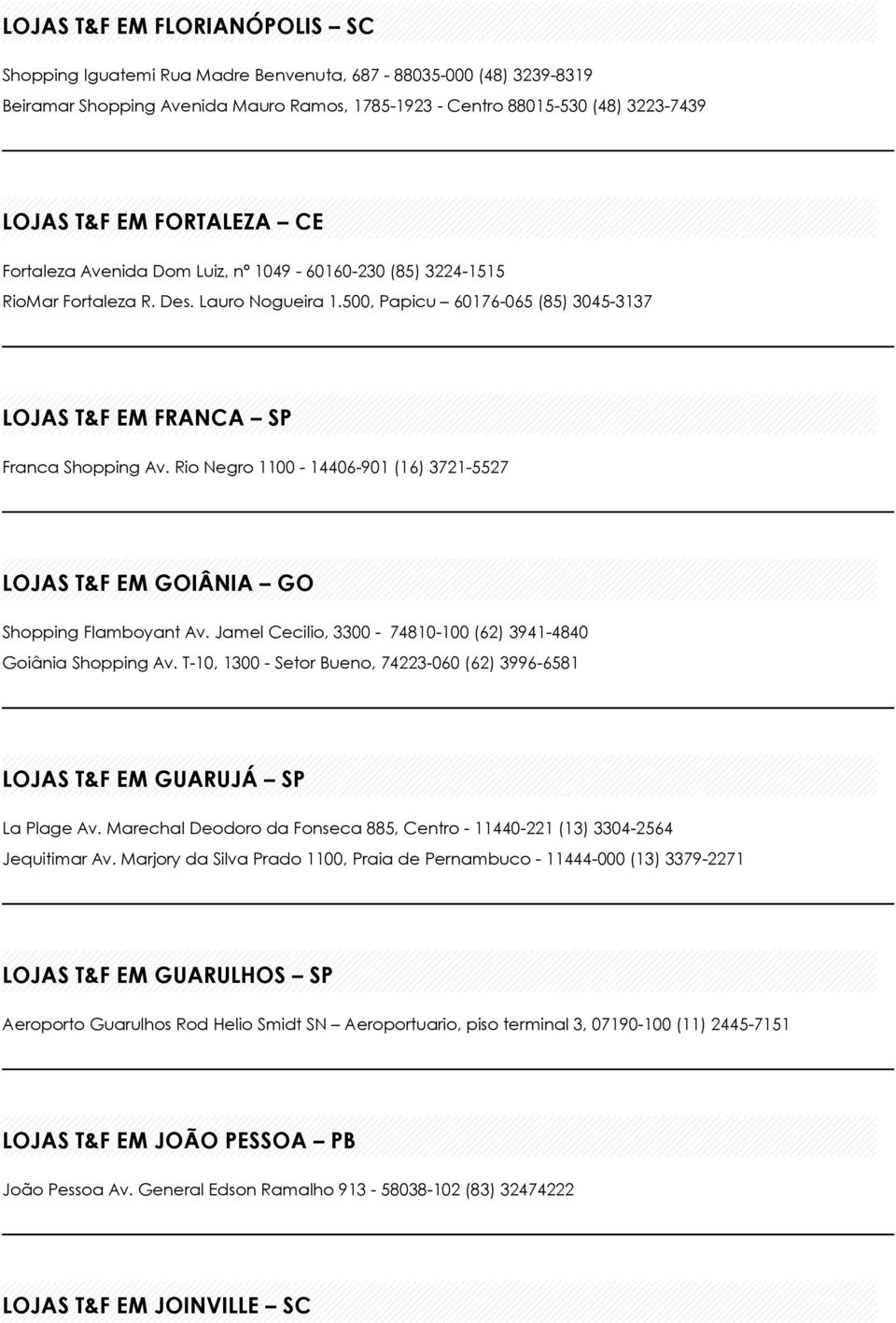 Rio Negro 1100-14406-901 (16) 3721-5527 LOJAS T&F EM GOIÂNIA GO Shopping Flamboyant Av. Jamel Cecilio, 3300-74810-100 (62) 3941-4840 Goiânia Shopping Av.