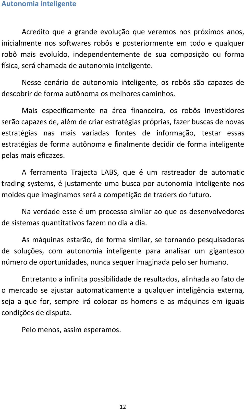 Mais especificamente na área financeira, os robôs investidores serão capazes de, além de criar estratégias próprias, fazer buscas de novas estratégias nas mais variadas fontes de informação, testar