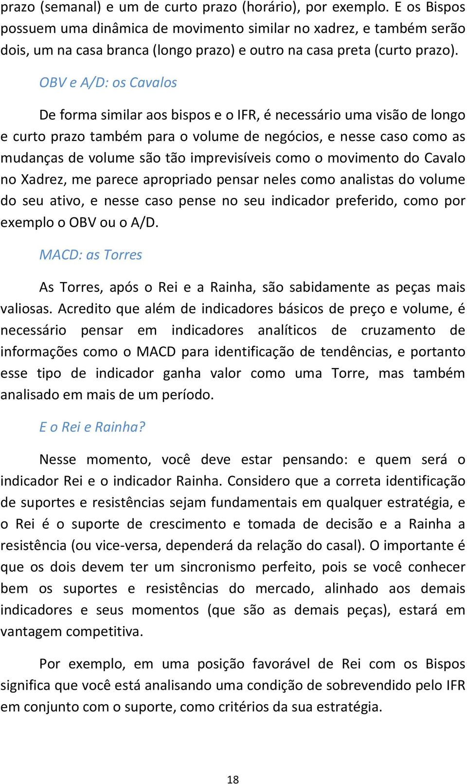 OBV e A/D: os Cavalos De forma similar aos bispos e o IFR, é necessário uma visão de longo e curto prazo também para o volume de negócios, e nesse caso como as mudanças de volume são tão