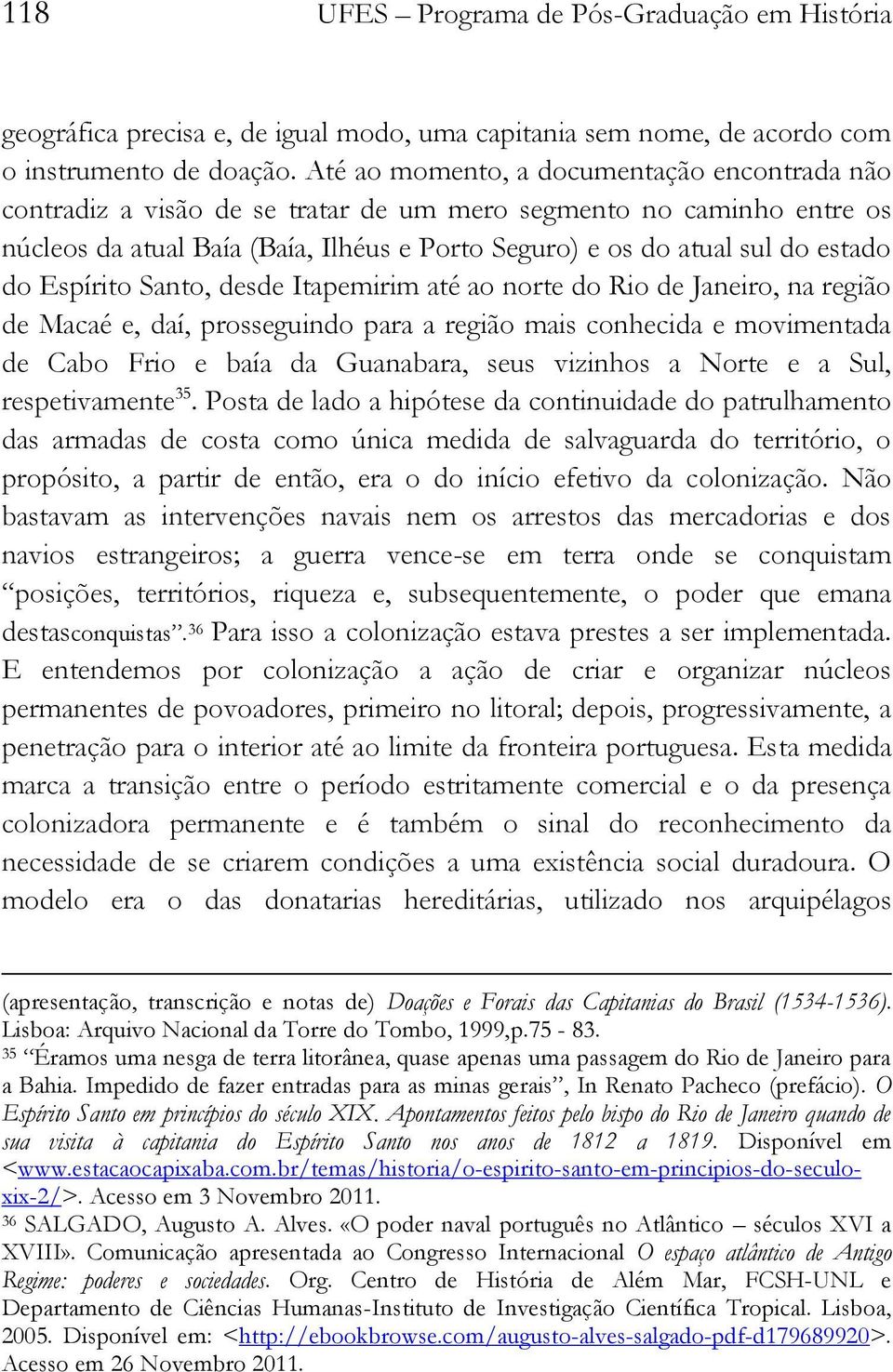 Espírito Santo, desde Itapemirim até ao norte do Rio de Janeiro, na região de Macaé e, daí, prosseguindo para a região mais conhecida e movimentada de Cabo Frio e baía da Guanabara, seus vizinhos a