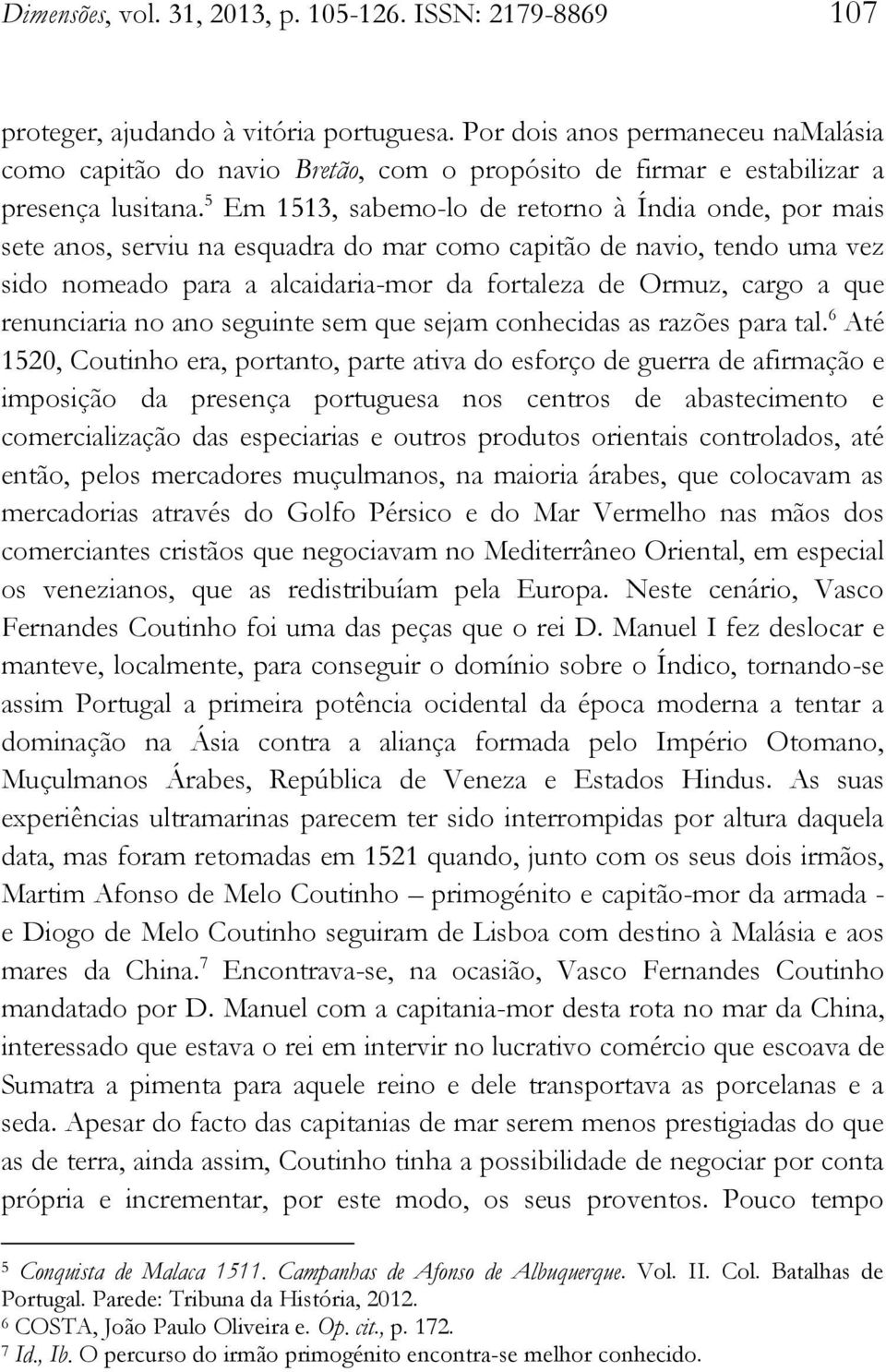 5 Em 1513, sabemo-lo de retorno à Índia onde, por mais sete anos, serviu na esquadra do mar como capitão de navio, tendo uma vez sido nomeado para a alcaidaria-mor da fortaleza de Ormuz, cargo a que