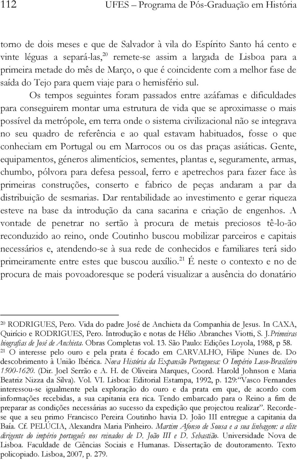 Os tempos seguintes foram passados entre azáfamas e dificuldades para conseguirem montar uma estrutura de vida que se aproximasse o mais possível da metrópole, em terra onde o sistema civilizacional