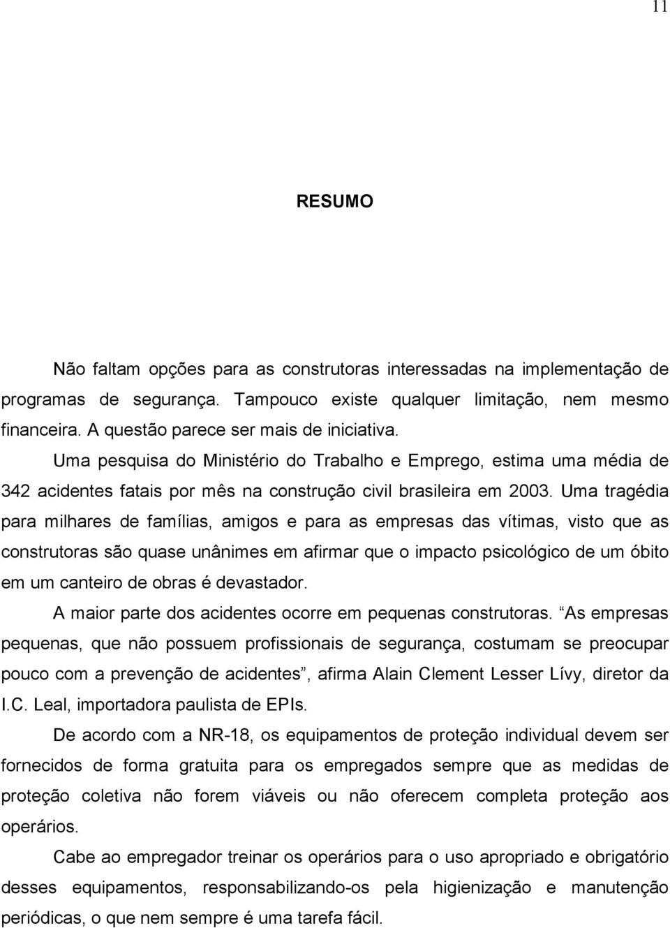 Uma tragédia para milhares de famílias, amigos e para as empresas das vítimas, visto que as construtoras são quase unânimes em afirmar que o impacto psicológico de um óbito em um canteiro de obras é