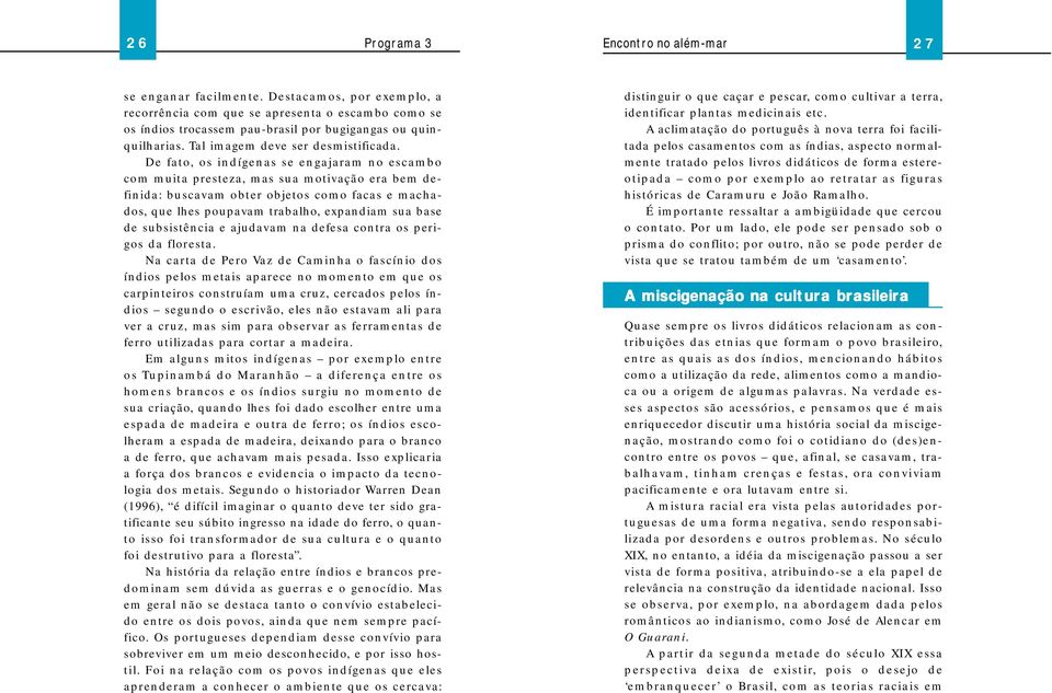 De fato, os indígenas se engajaram no escambo com muita presteza, mas sua motivação era bem definida: buscavam obter objetos como facas e machados, que lhes poupavam trabalho, expandiam sua base de