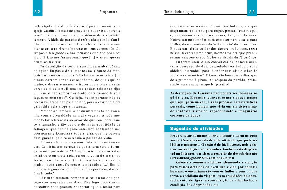 A idéia de paraíso é reforçada quando Caminha relaciona a robustez desses homens com o ambiente em que vivem: porque os seus corpos são tão limpos e tão gordos e tão formosos que não pode ser mais!