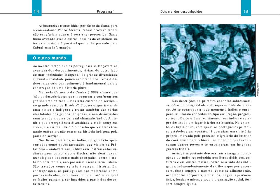 O outro mundo Ao mesmo tempo que os portugueses se lançavam na aventura dos descobrimentos, viviam do outro lado do mar sociedades indígenas de grande diversidade cultural realidade pouco explorada