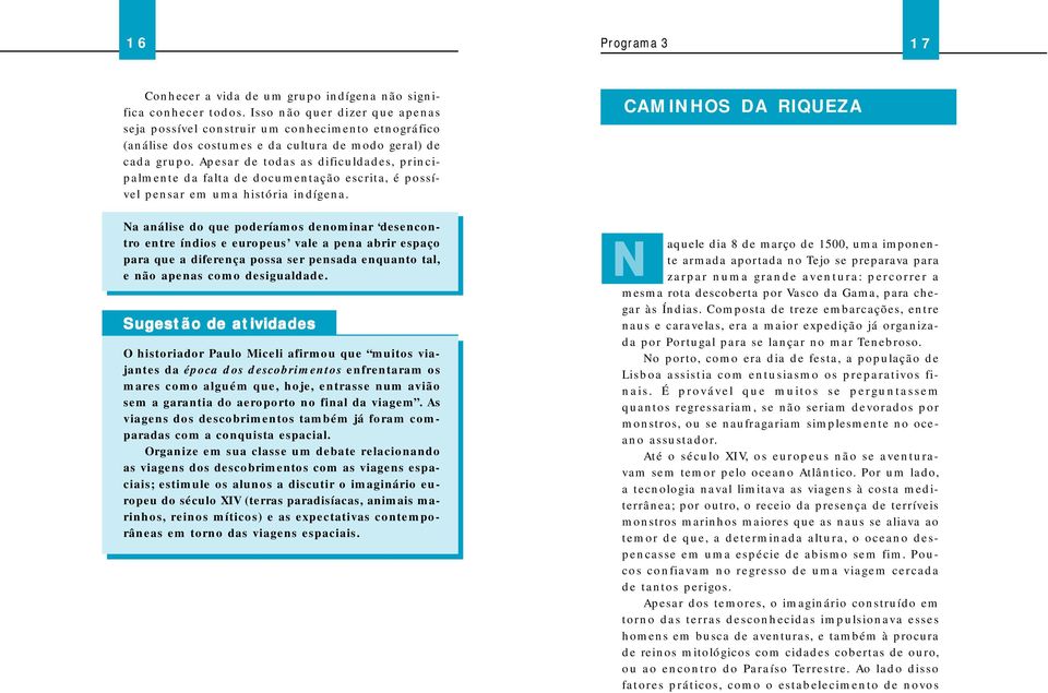 Apesar de todas as dificuldades, principalmente da falta de documentação escrita, é possível pensar em uma história indígena.