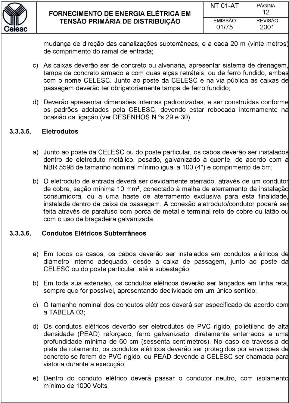 Junto ao poste da CELESC e na via pública as caixas de passagem deverão ter obrigatoriamente tampa de ferro fundido; d) Deverão apresentar dimensões internas padronizadas, e ser construídas conforme