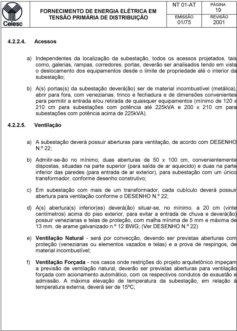 trinco e fechadura e de dimensões convenientes para permitir a entrada e/ou retirada de quaisquer equipamentos (mínimo de 120 x 210 cm para subestações com potência até 225kVA e 200 x 210 cm para