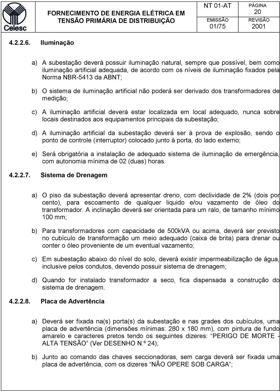 b) O sistema de iluminação artificial não poderá ser derivado dos transformadores de medição; c) A iluminação artificial deverá estar localizada em local adequado, nunca sobre locais destinados aos