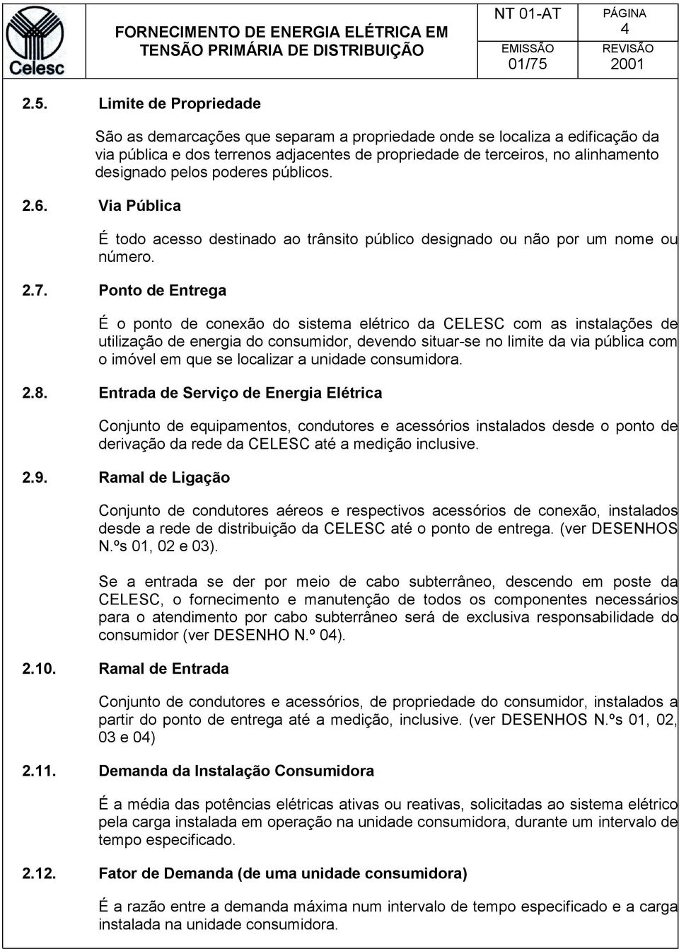 poderes públicos. 2.6. Via Pública É todo acesso destinado ao trânsito público designado ou não por um nome ou número. 2.7.