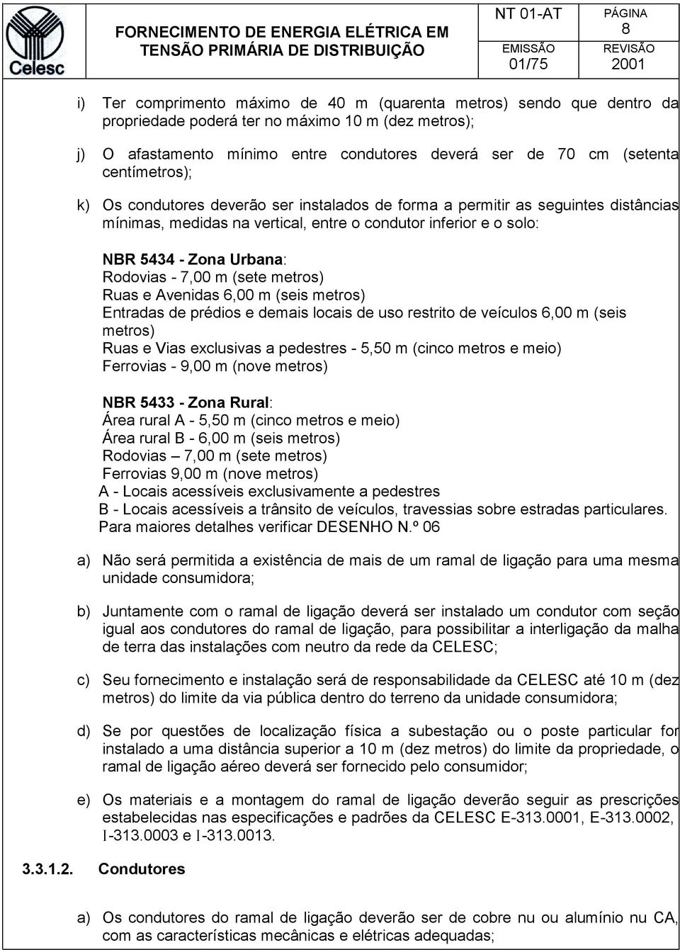 7,00 m (sete metros) Ruas e Avenidas 6,00 m (seis metros) Entradas de prédios e demais locais de uso restrito de veículos 6,00 m (seis metros) Ruas e Vias exclusivas a pedestres - 5,50 m (cinco