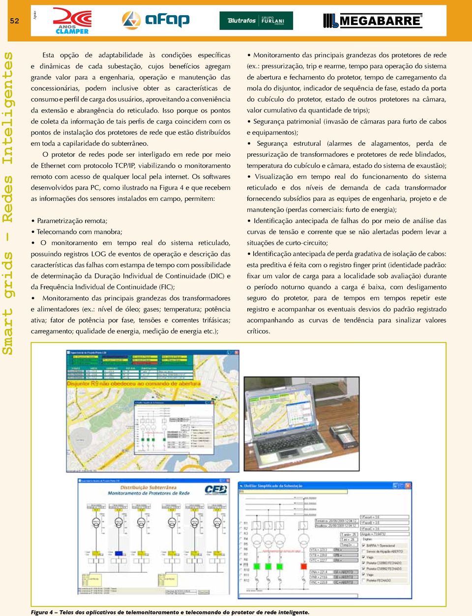 Isso porque os pontos de coleta da informação de tais perfis de carga coincidem com os pontos de instalação dos protetores de rede que estão distribuídos em toda a capilaridade do subterrâneo.