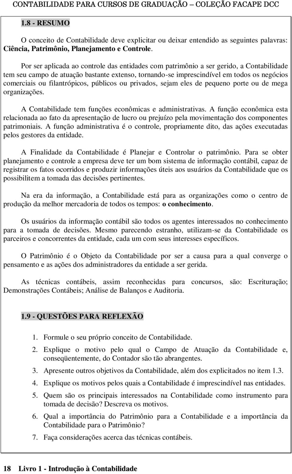 Por ser aplicada ao controle das entidades com patrimônio a ser gerido, a Contabilidade tem seu campo de atuação bastante extenso, tornando-se imprescindível em todos os negócios comerciais ou