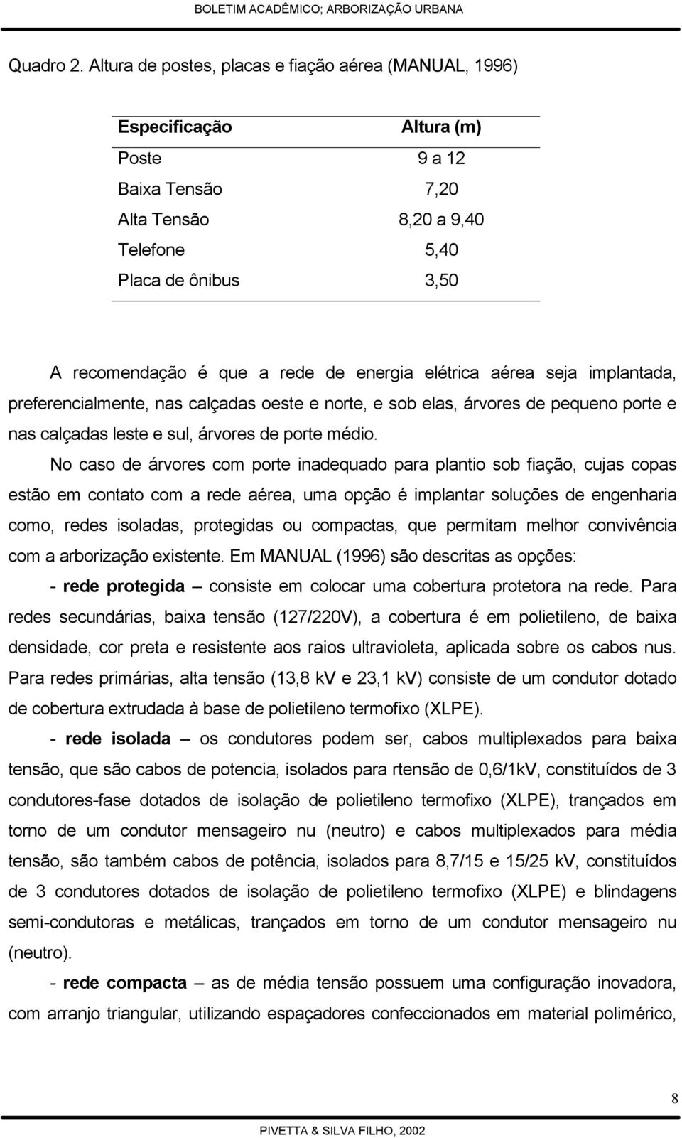 de energia elétrica aérea seja implantada, preferencialmente, nas calçadas oeste e norte, e sob elas, árvores de pequeno porte e nas calçadas leste e sul, árvores de porte médio.