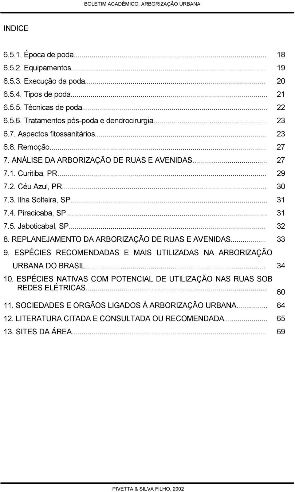 Piracicaba, SP... 31 7.5. Jaboticabal, SP... 32 8. REPLANEJAMENTO DA ARBORIZAÇÃO DE RUAS E AVENIDAS... 33 9. ESPÉCIES RECOMENDADAS E MAIS UTILIZADAS NA ARBORIZAÇÃO URBANA DO BRASIL... 34 10.