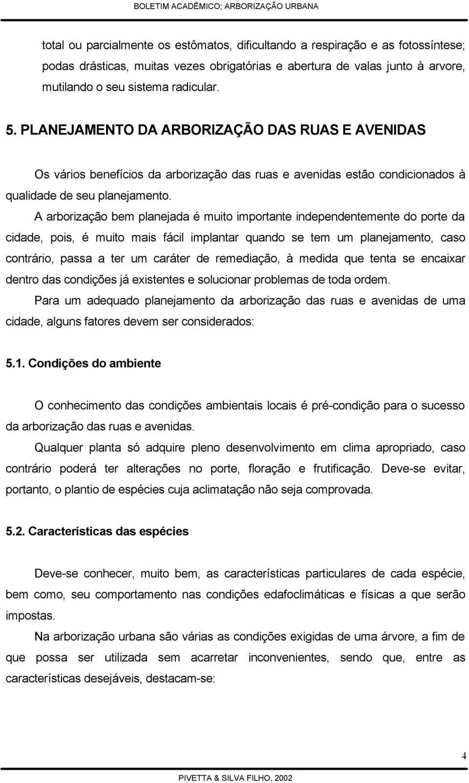 A arborização bem planejada é muito importante independentemente do porte da cidade, pois, é muito mais fácil implantar quando se tem um planejamento, caso contrário, passa a ter um caráter de