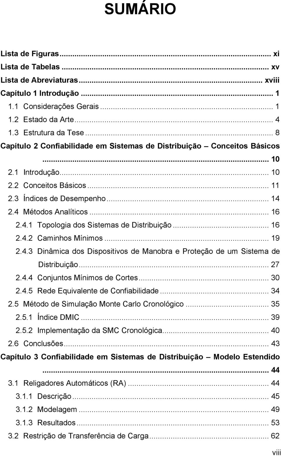 2.4 Métodos Analíticos... 16 2.4.1 Topologia dos Sistemas de Distribuição... 16 2.4.2 Caminhos Mínimos... 19 2.4.3 Dinâmica dos Dispositivos de Manobra e Proteção de um Sistema de Distribuição... 27 2.