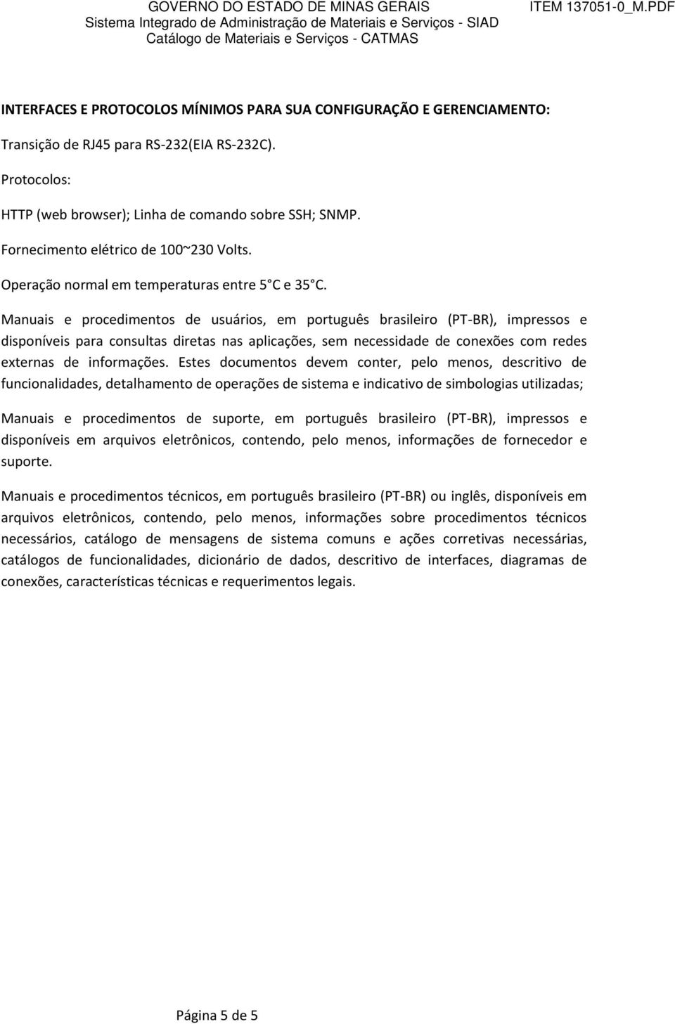 Manuais e procedimentos de usuários, em português brasileiro (PT-BR), impressos e disponíveis para consultas diretas nas aplicações, sem necessidade de conexões com redes externas de informações.