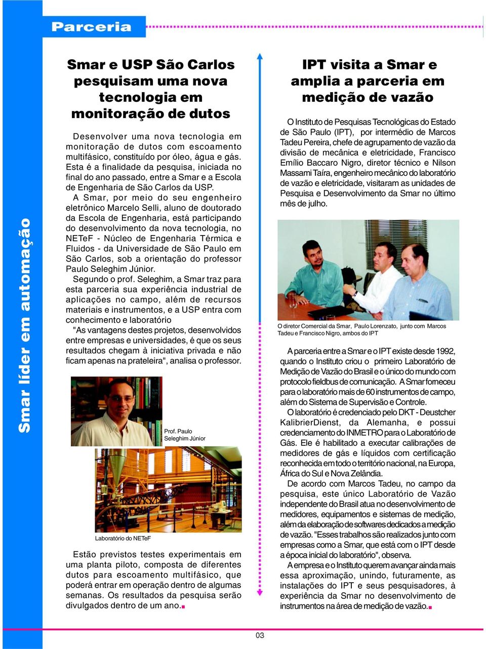 A Smar, por meio do seu engenheiro eletrônico Marcelo Selli, aluno de doutorado da Escola de Engenharia, está participando do desenvolvimento da nova tecnologia, no NETeF - Núcleo de Engenharia