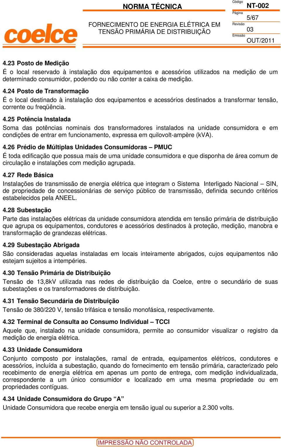 26 Prédio de Múltiplas Unidades Consumidoras PMUC É toda edificação que possua mais de uma unidade consumidora e que disponha de área comum de circulação e instalações com medição agrupada. 4.