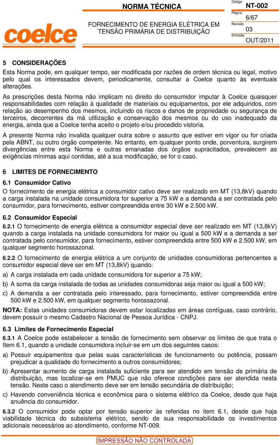 As prescrições desta Norma não implicam no direito do consumidor imputar à Coelce quaisquer responsabilidades com relação à qualidade de materiais ou equipamentos, por ele adquiridos, com relação ao