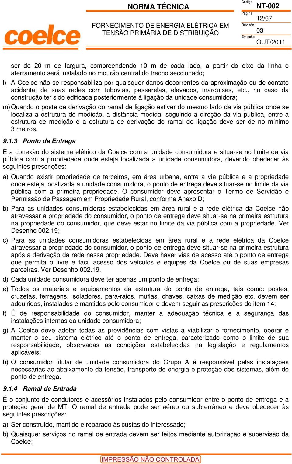 , no caso da construção ter sido edificada posteriormente à ligação da unidade consumidora; m) Quando o poste de derivação do ramal de ligação estiver do mesmo lado da via pública onde se localiza a