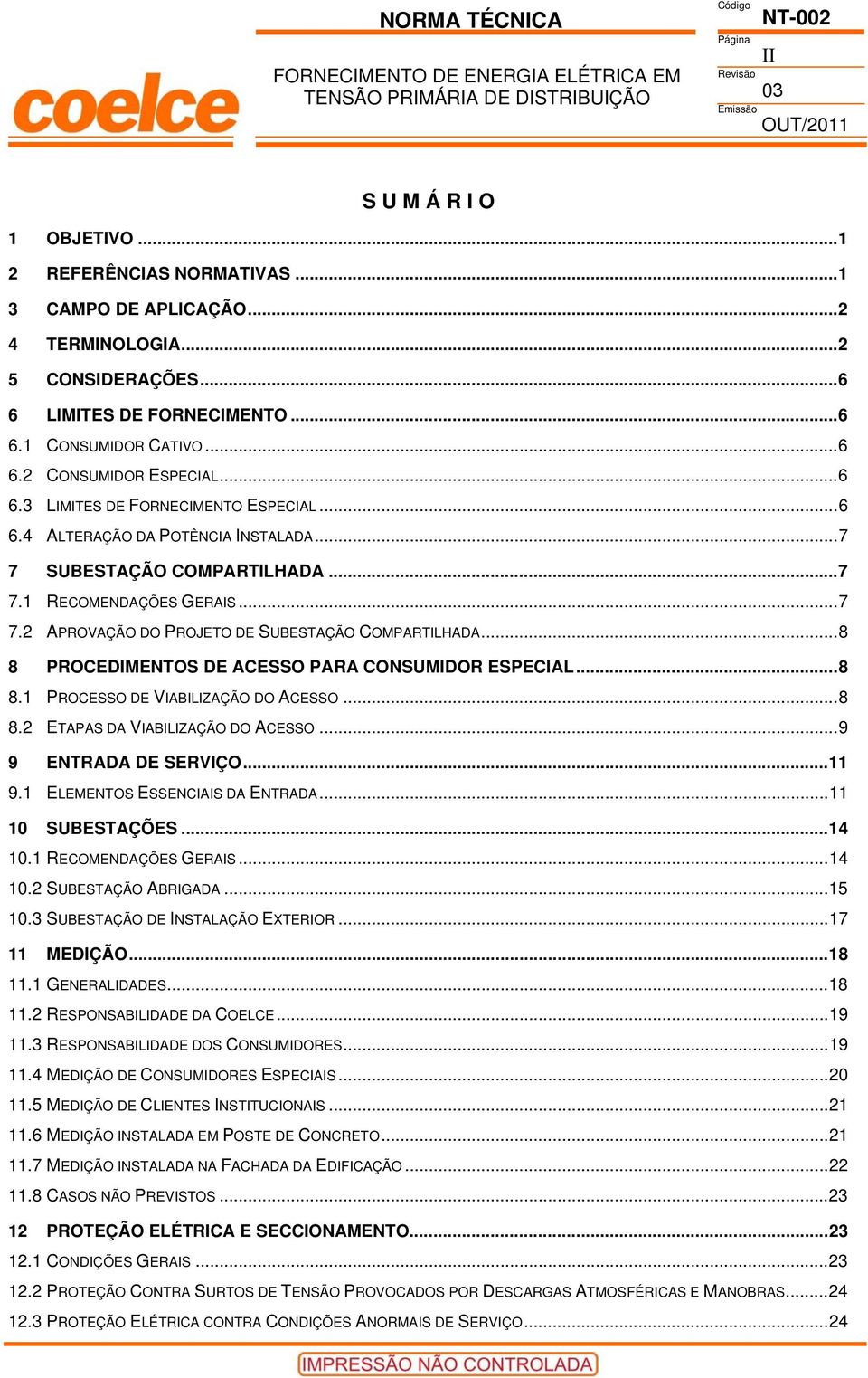 ..8 8 PROCEDIMENTOS DE ACESSO PARA CONSUMIDOR ESPECIAL...8 8.1 PROCESSO DE VIABILIZAÇÃO DO ACESSO...8 8.2 ETAPAS DA VIABILIZAÇÃO DO ACESSO...9 9 ENTRADA DE SERVIÇO...11 9.