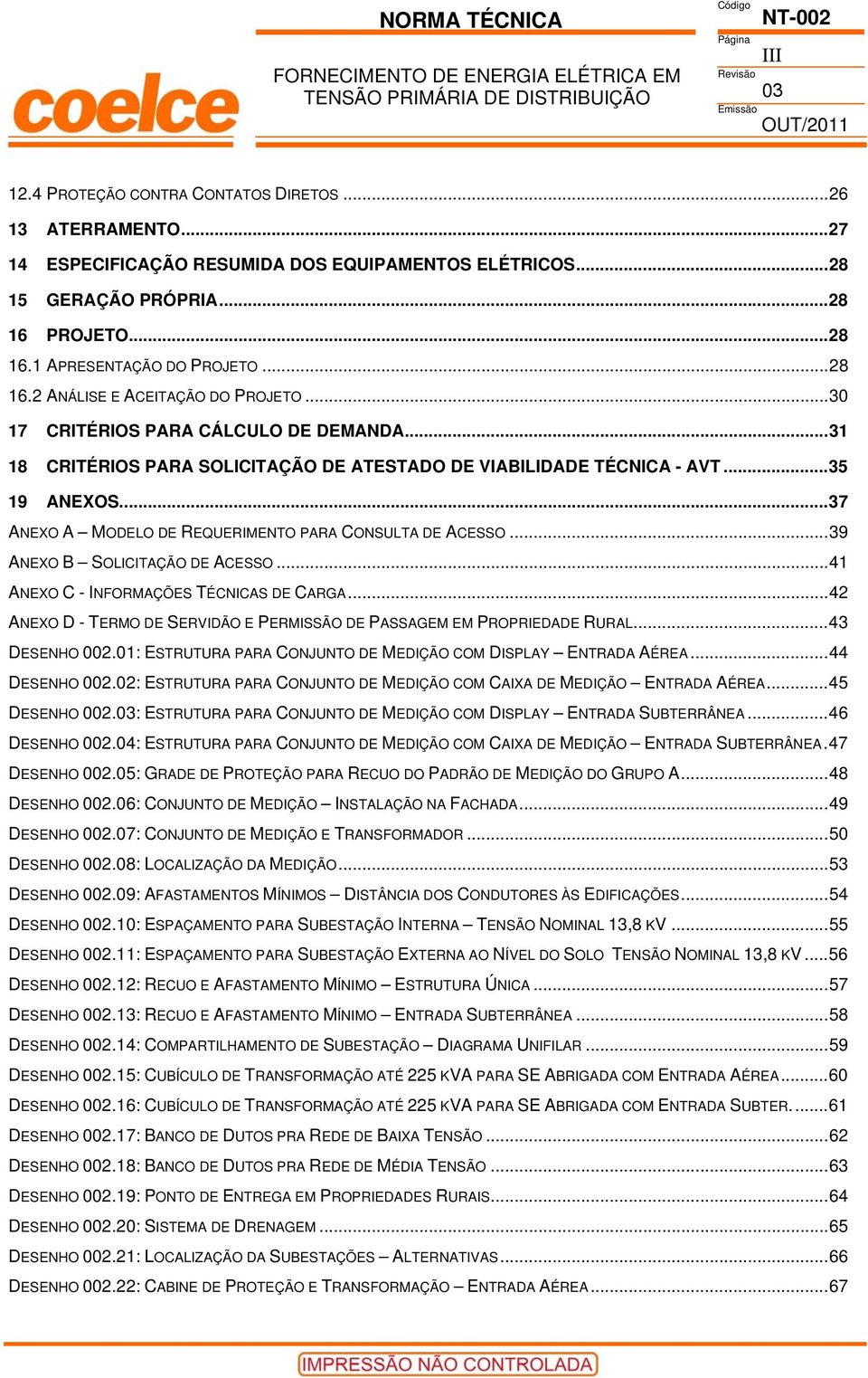 ..39 ANEXO B SOLICITAÇÃO DE ACESSO...41 ANEXO C - INFORMAÇÕES TÉCNICAS DE CARGA...42 ANEXO D - TERMO DE SERVIDÃO E PERMISSÃO DE PASSAGEM EM PROPRIEDADE RURAL...43 DESENHO 002.