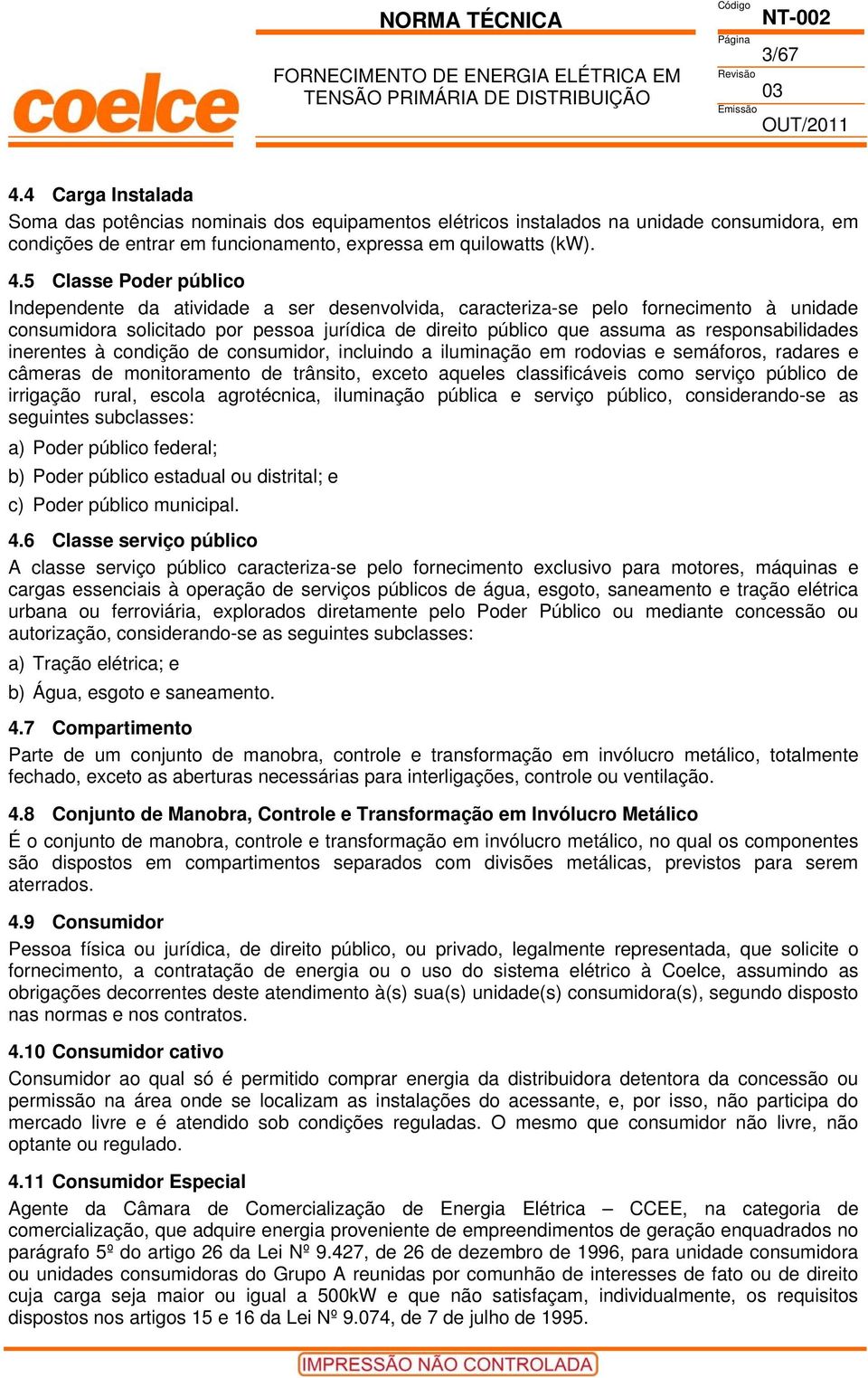 5 Classe Poder público Independente da atividade a ser desenvolvida, caracteriza-se pelo fornecimento à unidade consumidora solicitado por pessoa jurídica de direito público que assuma as