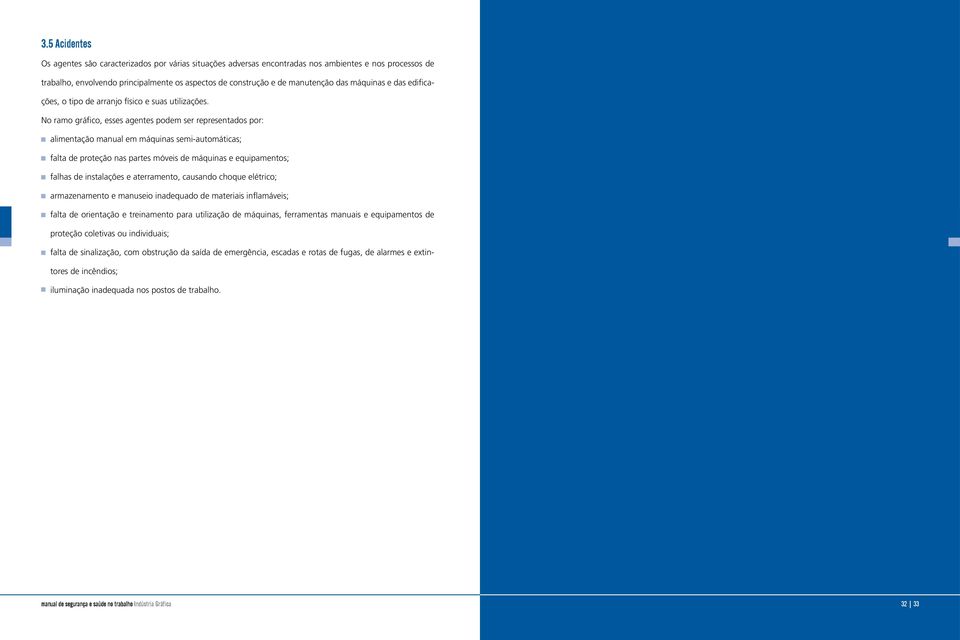 No ramo gráfico, esses agentes podem ser representados por: alimentação manual em máquinas semi-automáticas; falta de proteção nas partes móveis de máquinas e equipamentos; falhas de instalações e