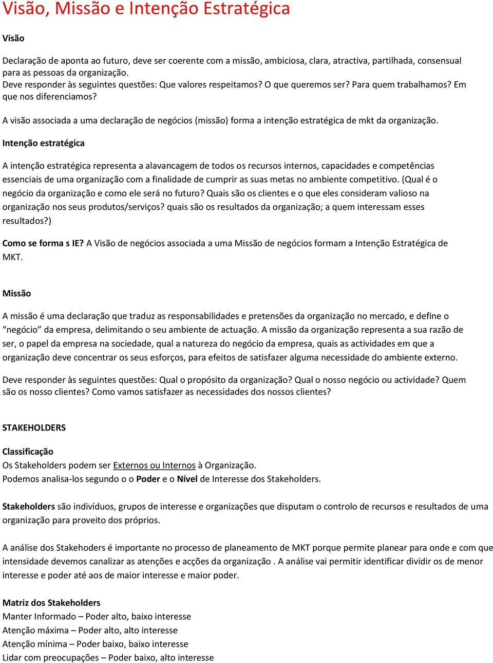 A visão associada a uma declaração de negócios (missão) forma a intenção estratégica de mkt da organização.