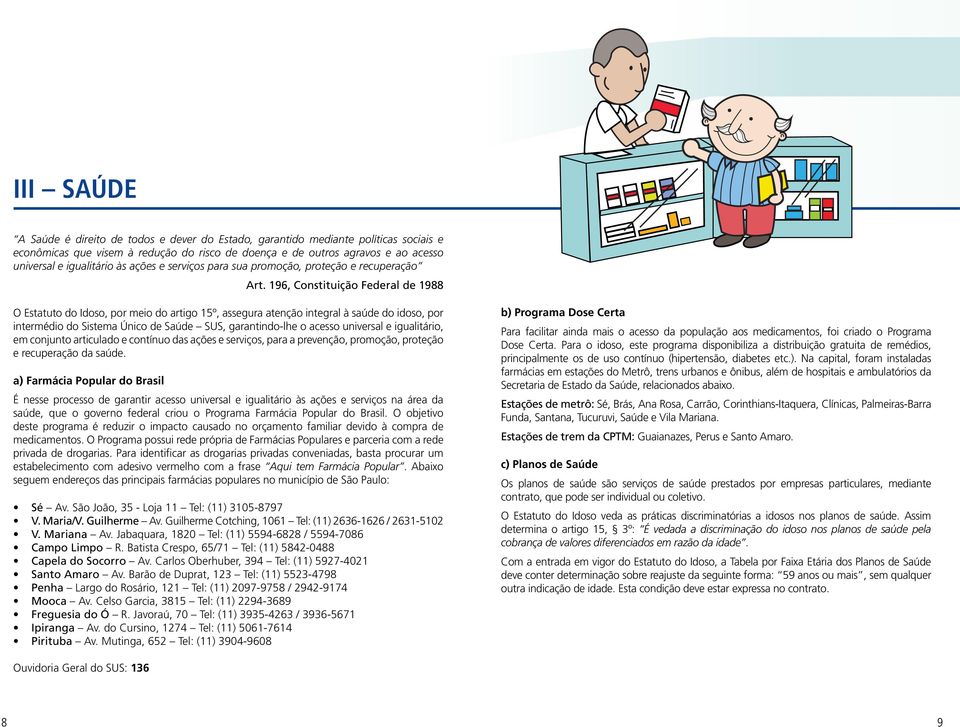 196, Constituição Federal de 1988 O Estatuto do Idoso, por meio do artigo 15º, assegura atenção integral à saúde do idoso, por intermédio do Sistema Único de Saúde SUS, garantindo-lhe o acesso