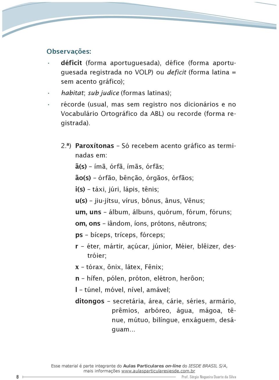 ª) Paroxítonas Só recebem acento gráfico as terminadas em: ã(s) ímã, órfã, ímãs, órfãs; ão(s) órfão, bênção, órgãos, órfãos; i(s) táxi, júri, lápis, tênis; u(s) jiu-jítsu, vírus, bônus, ânus, Vênus;