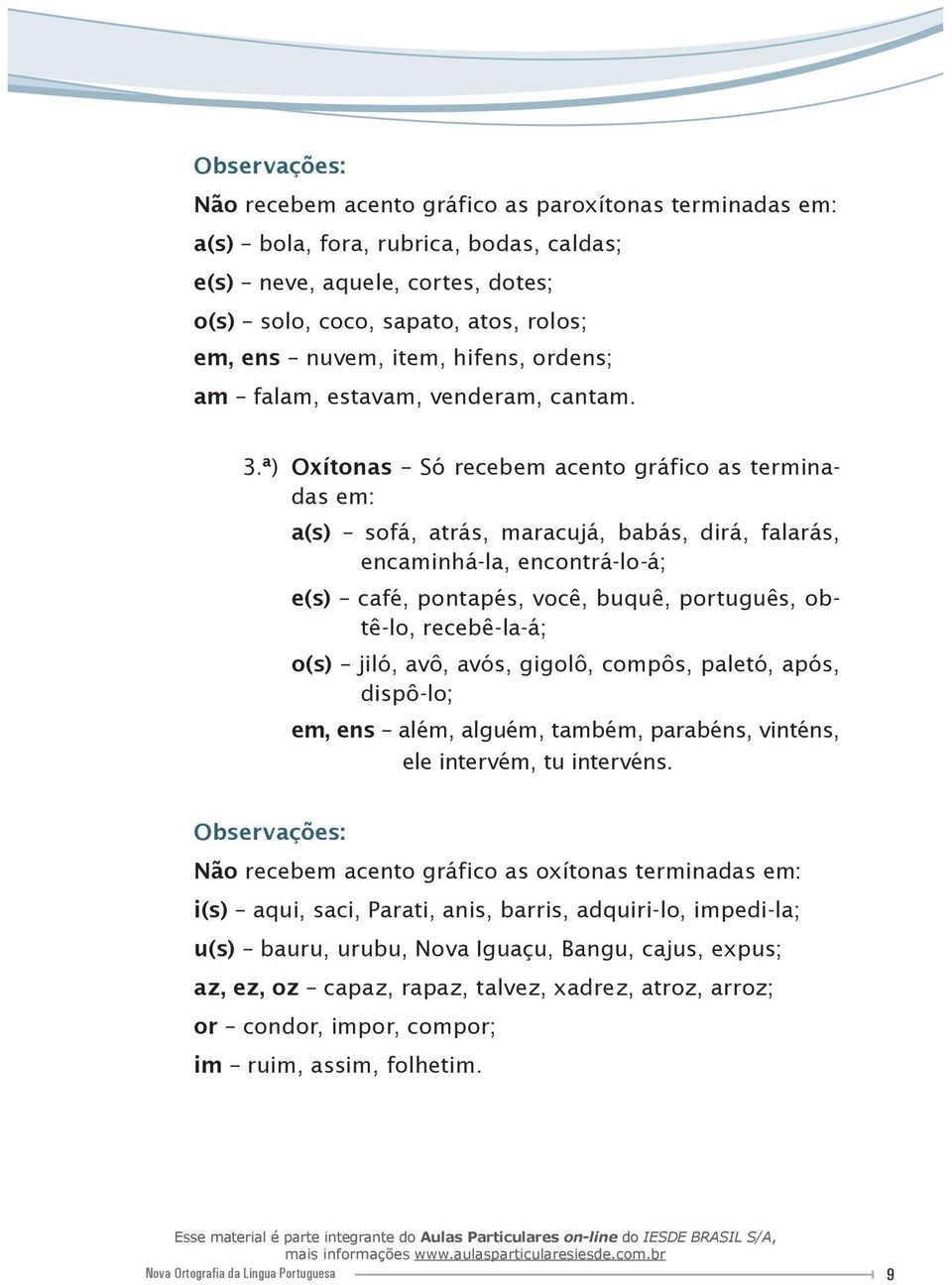 ª) Oxítonas Só recebem acento gráfico as terminadas em: a(s) sofá, atrás, maracujá, babás, dirá, falarás, encaminhá-la, encontrá-lo-á; e(s) café, pontapés, você, buquê, português, obtê-lo,