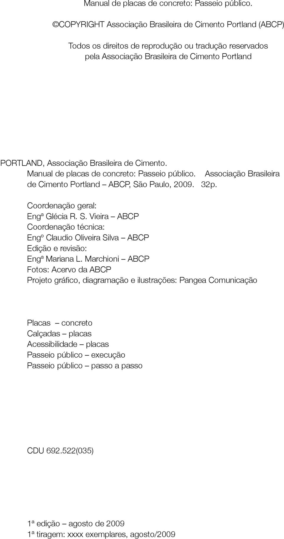 Cimento.  Associação Brasileira de Cimento Portland ABCP, São Paulo, 2009. 32p. Coordenação geral: Engª Glécia R. S. Vieira ABCP Coordenação técnica: Engº Claudio Oliveira Silva ABCP Edição e revisão: Engª Mariana L.