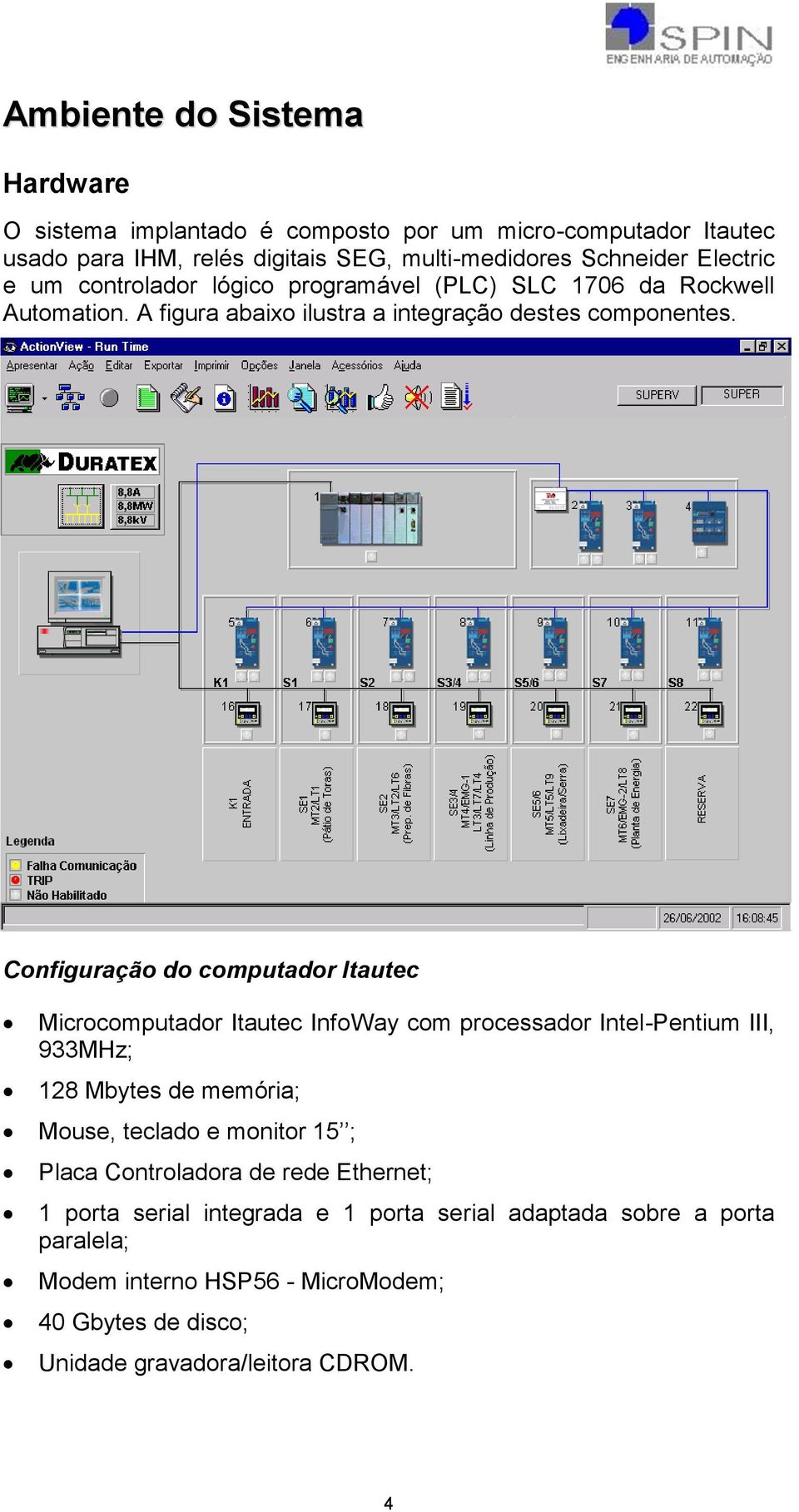Configuração do computador Itautec Microcomputador Itautec InfoWay com processador Intel-Pentium III, 933MHz; 128 Mbytes de memória; Mouse, teclado e monitor 15 ;