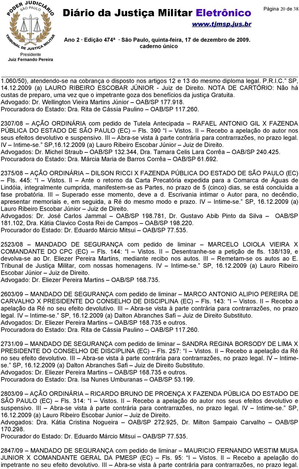 Rita de Cássia Paulino OAB/SP 117.260. 2307/08 AÇÃO ORDINÁRIA com pedido de Tutela Antecipada RAFAEL ANTONIO GIL X FAZENDA PÚBLICA DO ESTADO DE SÃO PAULO (EC) Fls. 390 I Vistos.